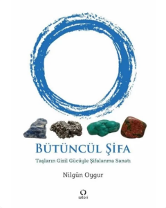 Bütüncül Şifa - Taşların Gizil Gücüyle Şifalanma Sanatı Nilgün Oygur
